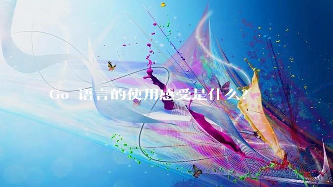 Go 语言的使用感受是什么？