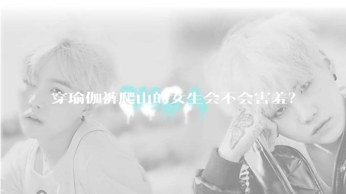 穿瑜伽裤爬山的女生会不会害羞？