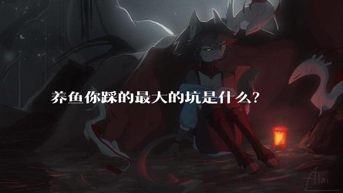 养鱼你踩的最大的坑是什么？