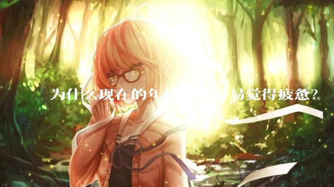 为什么现在的年轻人更容易觉得疲惫？