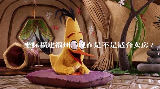 坐标福建福州，现在是不是适合卖房?