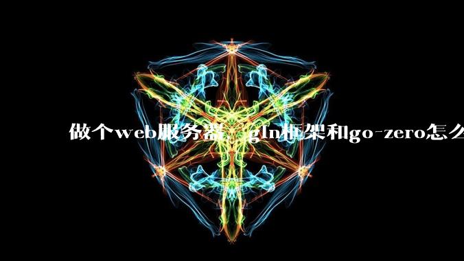 做个web服务器，gin框架和go-zero怎么选？