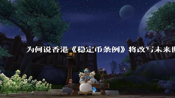 为何说香港《稳定币条例》将改写未来世界比特币等数字货币市场格局，港币和人民币的国际化会受益于此么？