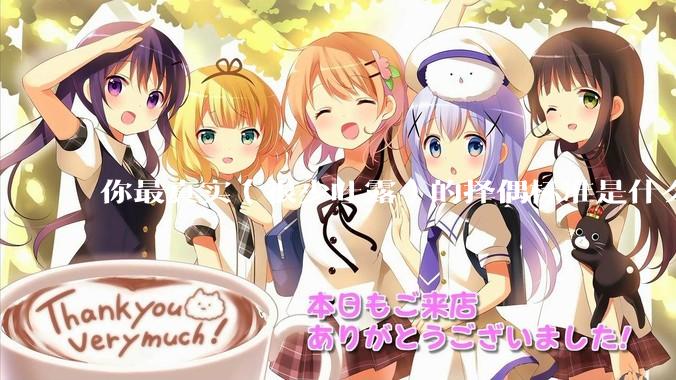 你最真实（很少吐露）的择偶标准是什么？