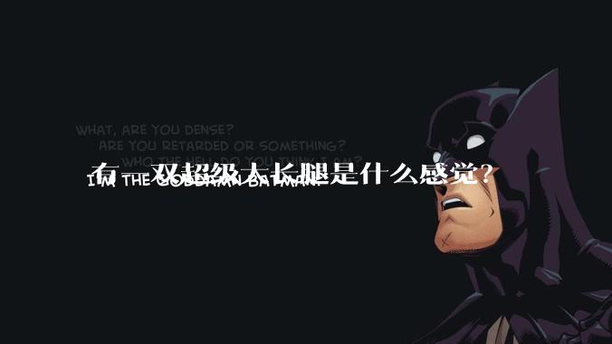 有一双超级大长腿是什么感觉？