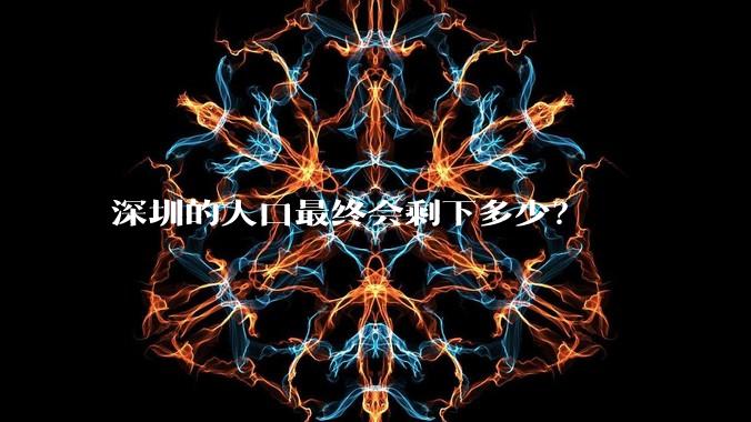 深圳的人口最终会剩下多少？