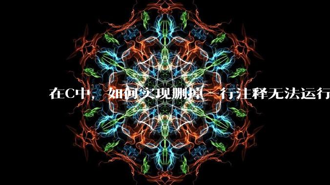 在C中，如何实现删掉一行注释无法运行？