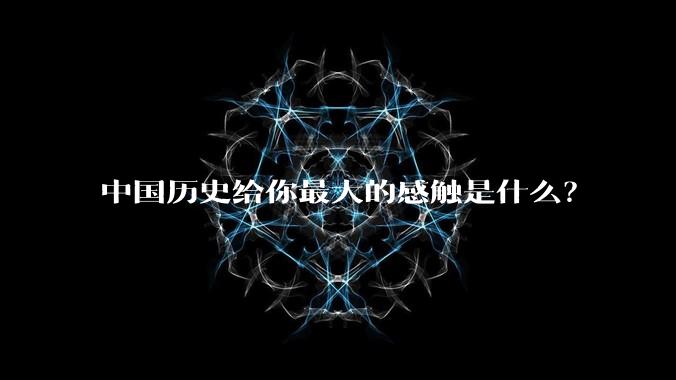 中国历史给你最大的感触是什么？