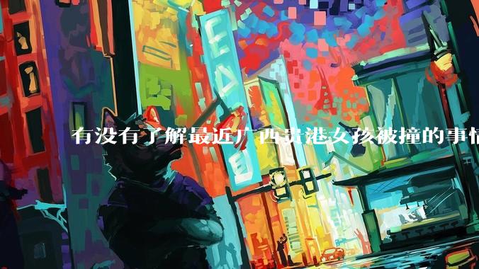 有没有了解最近广西贵港女孩被撞的事情?