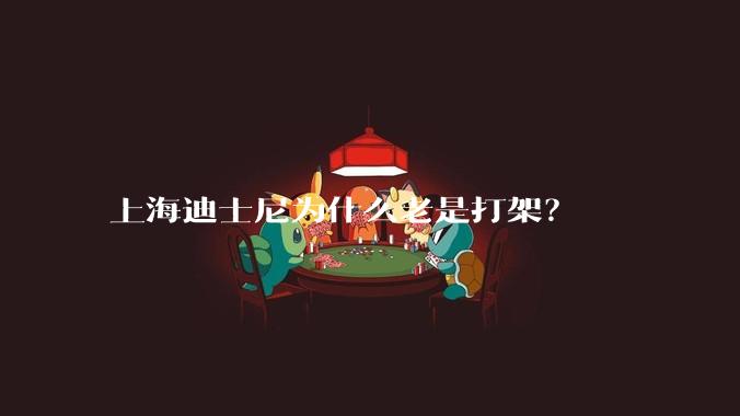 上海迪士尼为什么老是打架？
