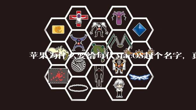 苹果为什么要给每代MacOS起个名字，真以为人们记得住分得清吗？