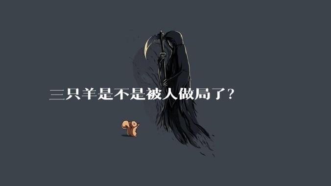 三只羊是不是被人做局了？