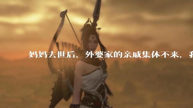 妈妈去世后，外婆家的亲戚集体不来，我还要跟他们交往吗？