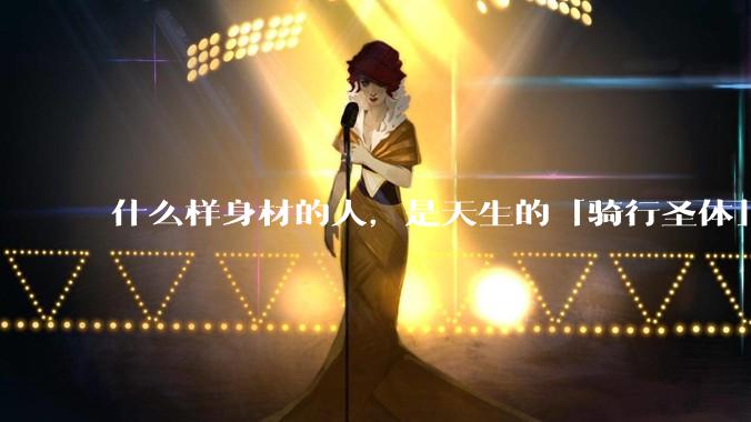 什么样身材的人，是天生的「骑行圣体」?