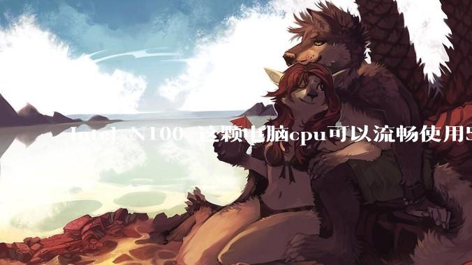 intel N100 这颗电脑cpu可以流畅使用5年吗？