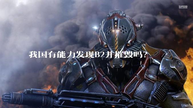 我国有能力发现B2并摧毁吗？
