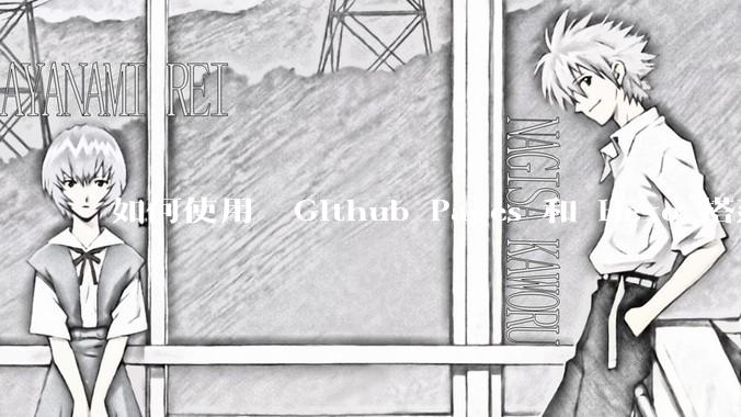 如何使用  Github Pages 和 Hexo 搭建个人博客？