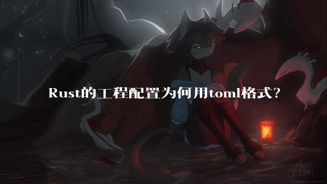 Rust的工程配置为何用toml格式？