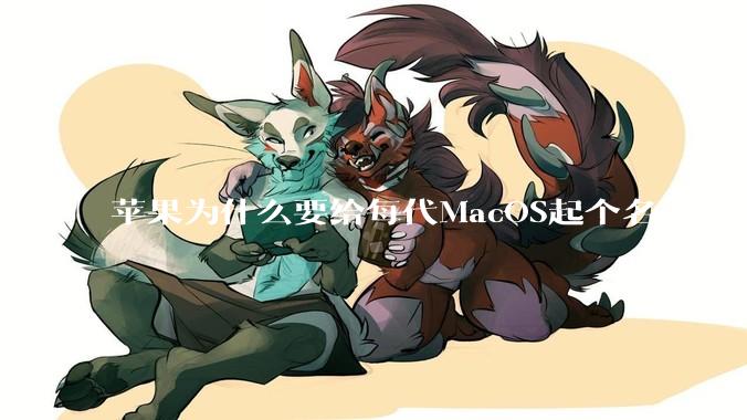苹果为什么要给每代MacOS起个名字，真以为人们记得住分得清吗？