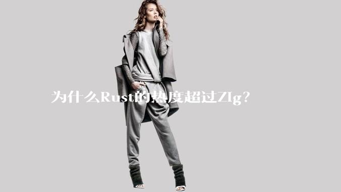 为什么Rust的热度超过Zig？