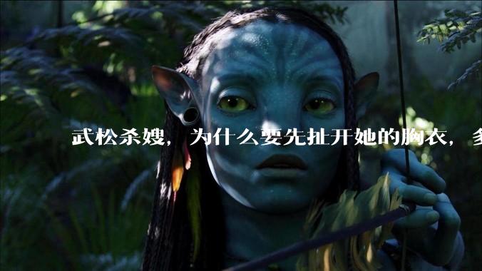 武松杀嫂，为什么要先扯开她的胸衣，多此一举还是另有深意？