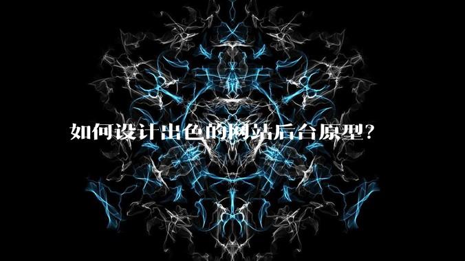 如何设计出色的网站后台原型？