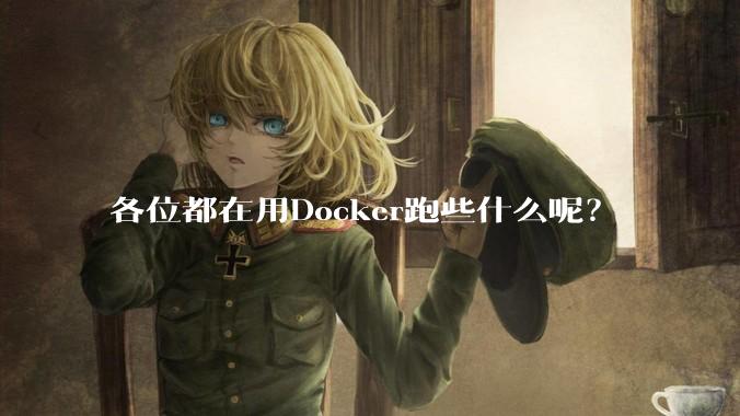 各位都在用Docker跑些什么呢？