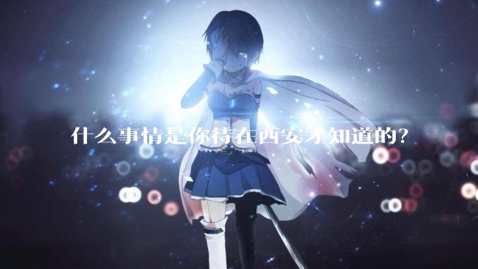 什么事情是你待在西安才知道的？