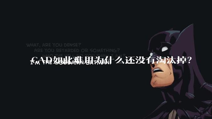 CAD如此难用为什么还没有淘汰掉？