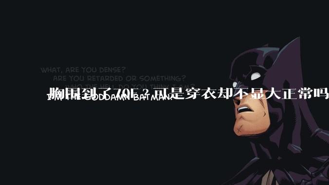 胸围到了70F?可是穿衣却不显大正常吗？