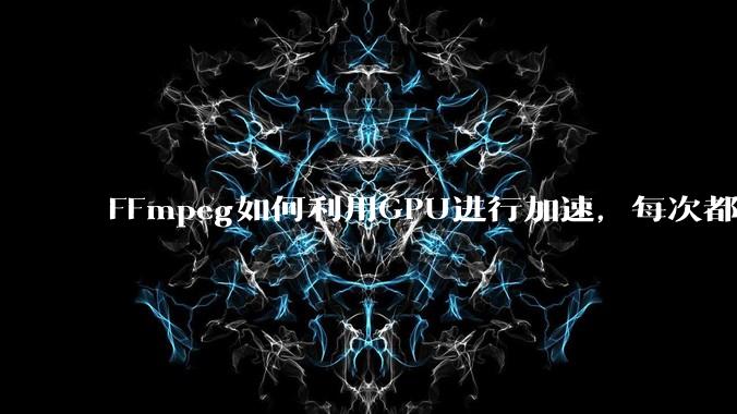 FFmpeg如何利用GPU进行加速，每次都是GPU看戏CPU100%，或者说该说法有根本性错误？