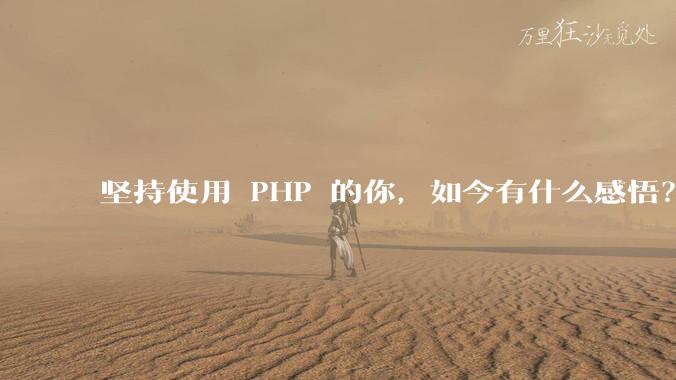 坚持使用 PHP 的你，如今有什么感悟？