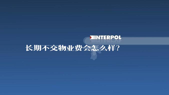 长期不交物业费会怎么样？