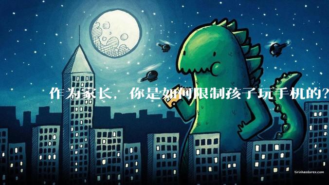 作为家长，你是如何限制孩子玩手机的？