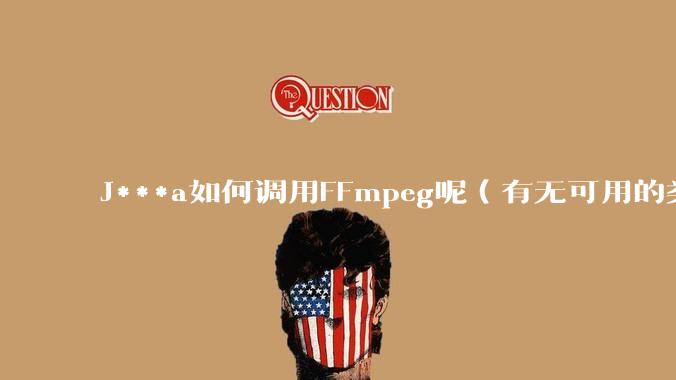 J***a如何调用FFmpeg呢（有无可用的类库）？