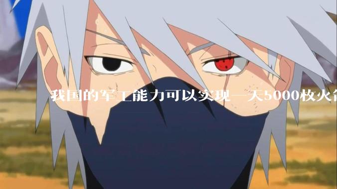我国的军工能力可以实现一天5000枚火箭弹连着炸三个月吗？