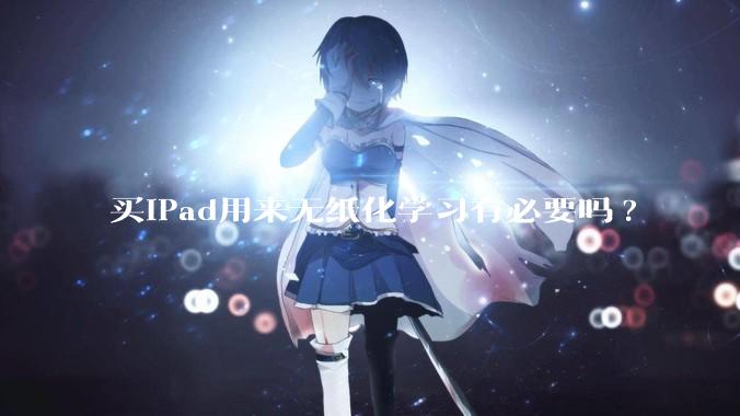 买iPad用来无纸化学习有必要吗?