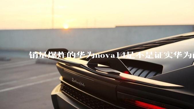 销量爆炸的华为nova14是不是证实华为已经腾出精力来收复中端市场了？