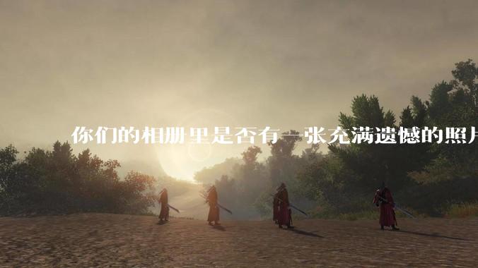 你们的相册里是否有一张充满遗憾的照片？