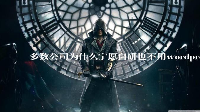 多数公司为什么宁愿自研也不用wordpress二次开发建站？