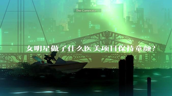 女明星做了什么医美项目保持童颜？