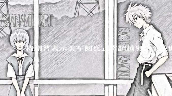 特朗普表示美军阅兵式将超越奥运会或世界杯，这背后的意义和成本如何评估？