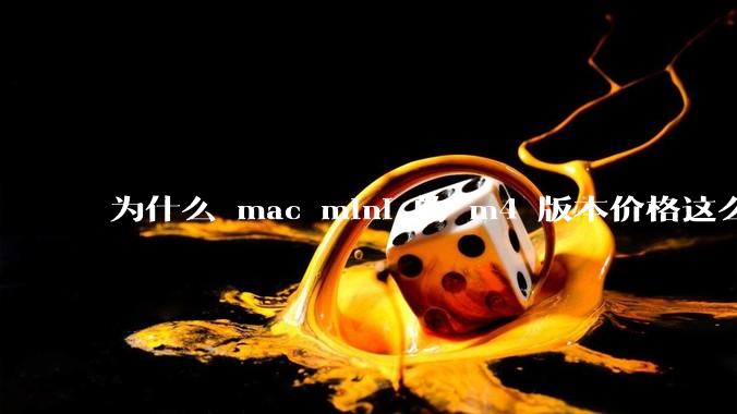 为什么 mac mini 的 m4 版本价格这么低呢？