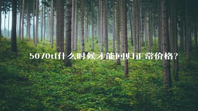 5070ti什么时候才能回归正常价格？