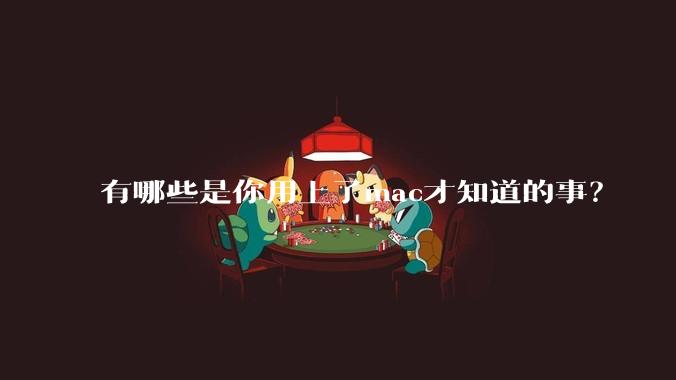 有哪些是你用上了mac才知道的事？