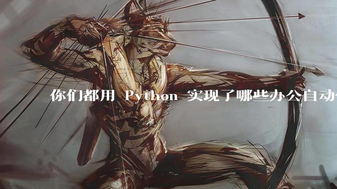 你们都用 Python 实现了哪些办公自动化？