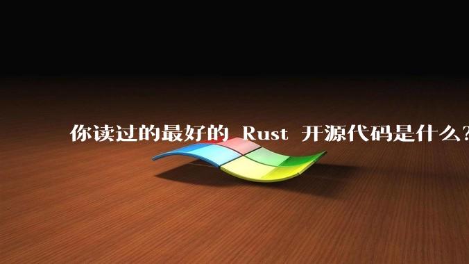 你读过的最好的 Rust 开源代码是什么？