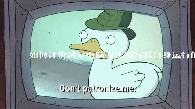 如何评价鸿蒙电脑无法编写其自身运行的程序？