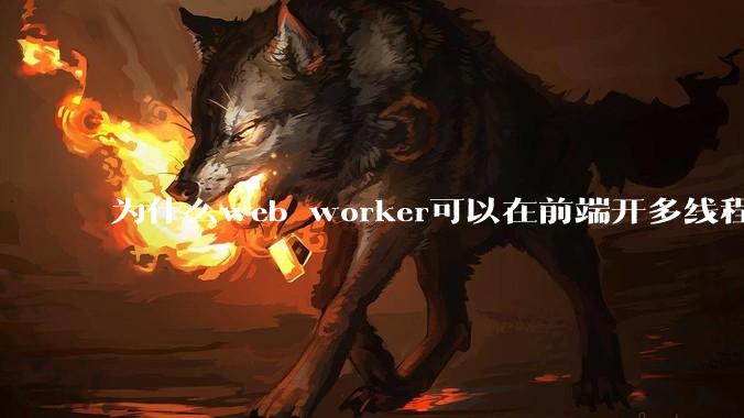 为什么web worker可以在前端开多线程，解决单线程卡死页面的问题，但是没有得到广泛使用？