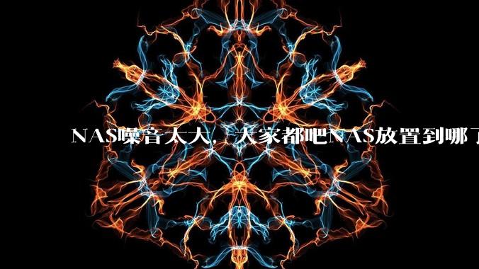 NAS噪音太大，大家都吧NAS放置到哪了？